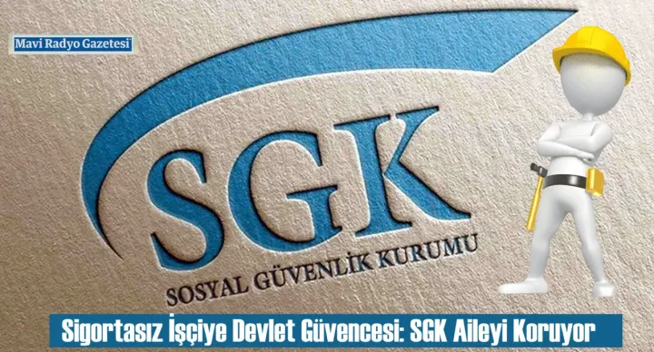 Sigortasız İşçiye Devlet Güvencesi: SGK Aileyi Koruyor 
