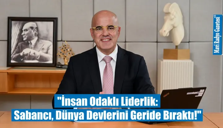"İnsan Odaklı Liderlik: Sabancı, Dünya Devlerini Geride Bıraktı!" 