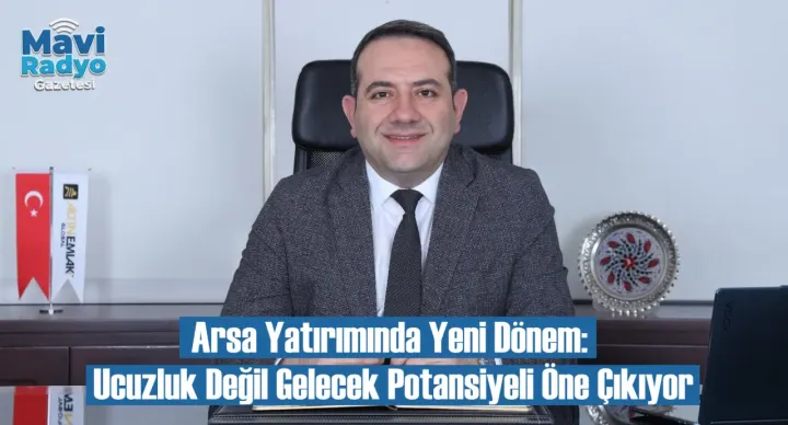 Arsa Yatırımında Yeni Dönem: Ucuzluk Değil Gelecek Potansiyeli Öne Çıkıyor 