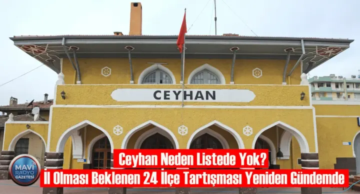 Ceyhan Neden Listede Yok? İl Olması Beklenen 24 İlçe Tartışması Yeniden Gündemde 