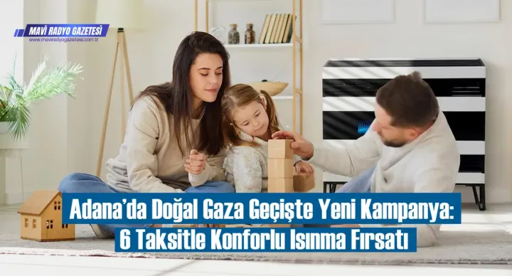Adana’da Doğal Gaza Geçişte Yeni Kampanya: 6 Taksitle Konforlu Isınma Fırsatı 
