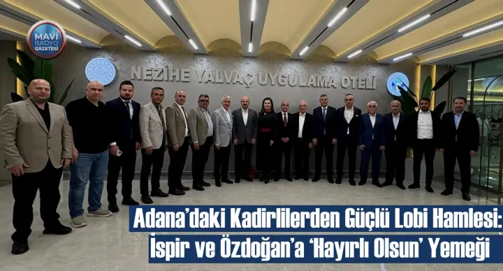 Adana’daki Kadirlilerden Güçlü Lobi Hamlesi: İspir ve Özdoğan’a ‘Hayırlı Olsun’ Yemeği