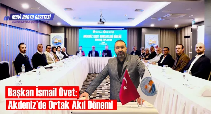 Başkan İsmail Övet: Akdeniz’de Ortak Akıl Dönemi 