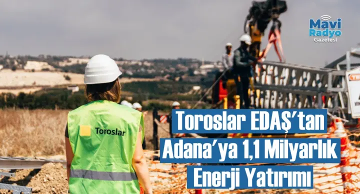 Toroslar EDAŞ'tan Adana'ya 1,1 Milyarlık Enerji Yatırımı 