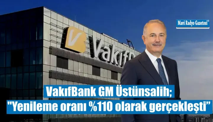 VakıfBank GM Üstünsalih; "Yenileme oranı %110 olarak gerçekleşti” 