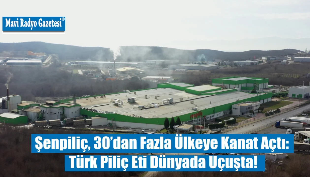 Şenpiliç, 30’dan Fazla Ülkeye Kanat Açtı: Türk Piliç Eti Dünyada Uçuşta! 