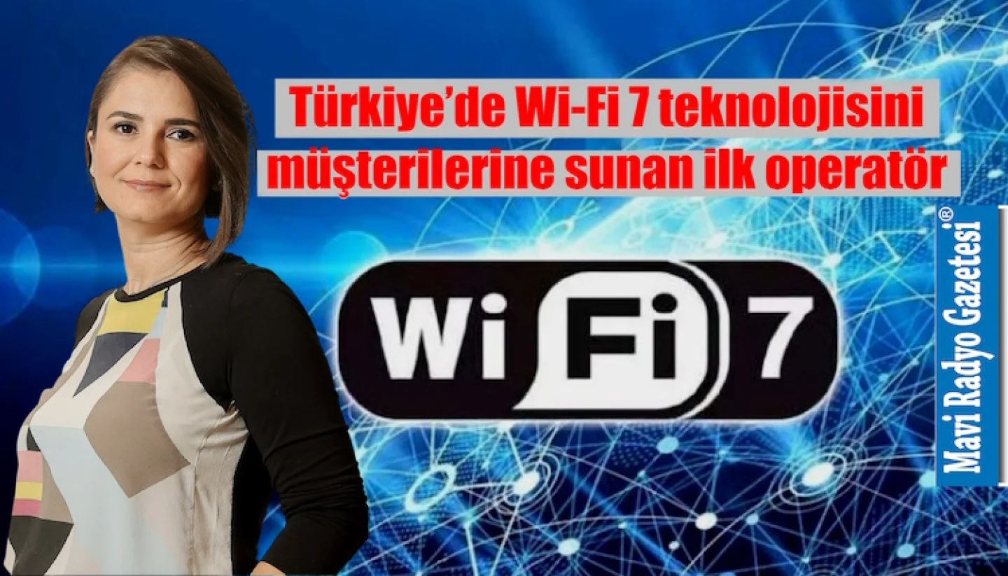 Türkiye’de Wi-Fi 7 teknolojisini müşterilerine sunan ilk operatör  