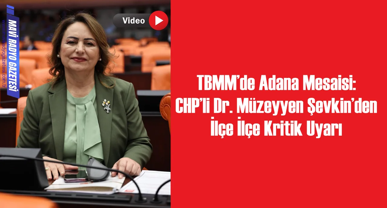 TBMM’de Adana Mesaisi: CHP’li Dr. Müzeyyen Şevkin’den İlçe İlçe Kritik Uyarı