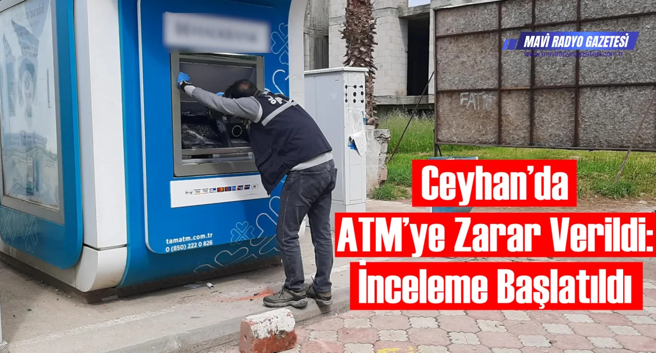 Ceyhan’da ATM’ye Zarar Verildi: İnceleme Başlatıldı 