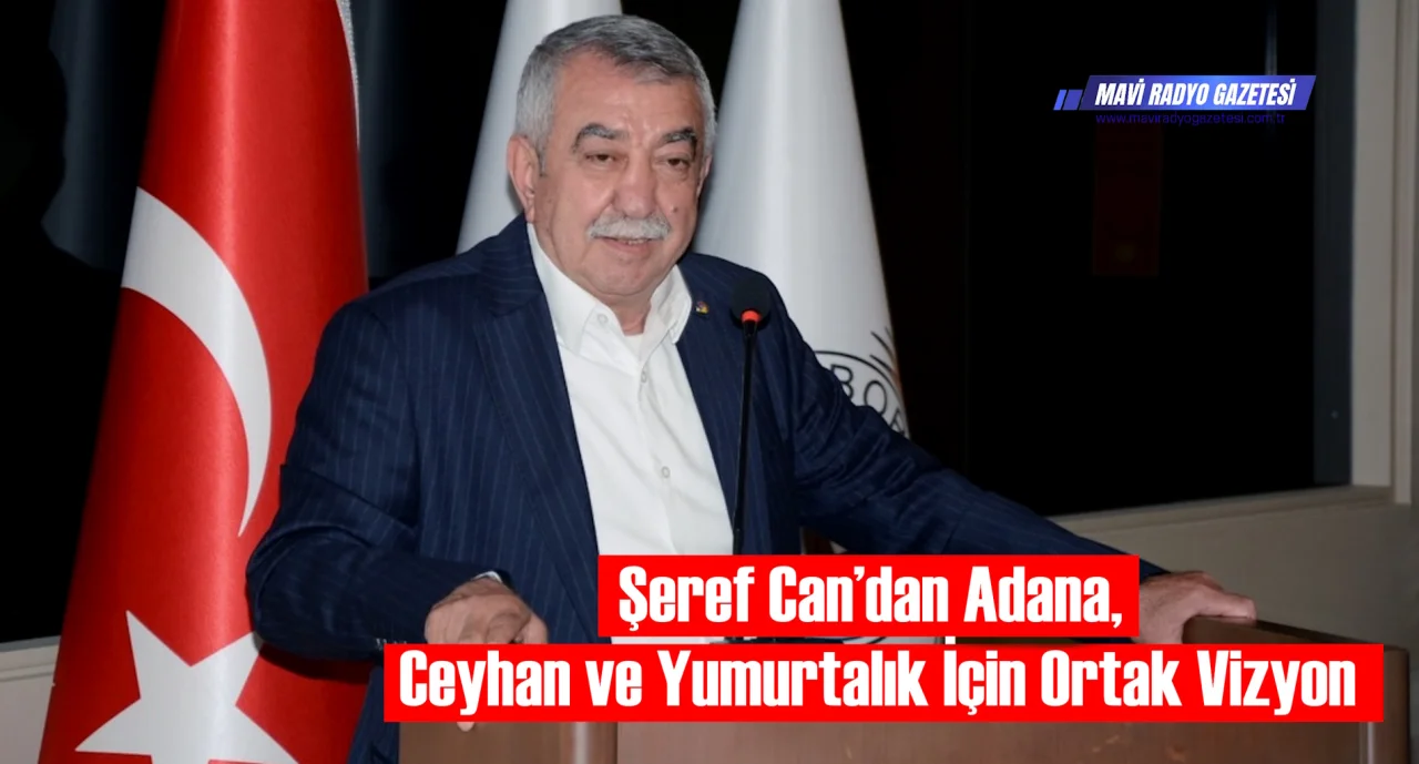 Şeref Can’dan Adana, Ceyhan ve Yumurtalık İçin Ortak Vizyon 