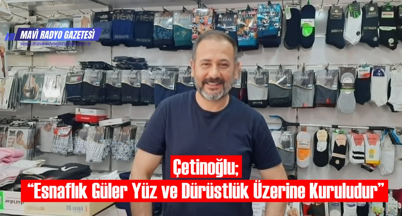 Çetinoğlu; “Esnaflık Güler Yüz ve Dürüstlük Üzerine Kuruludur” 