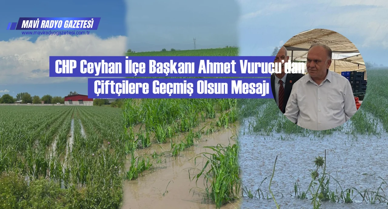 CHP Ceyhan İlçe Başkanı Ahmet Vurucu’dan Çiftçilere Geçmiş Olsun Mesajı