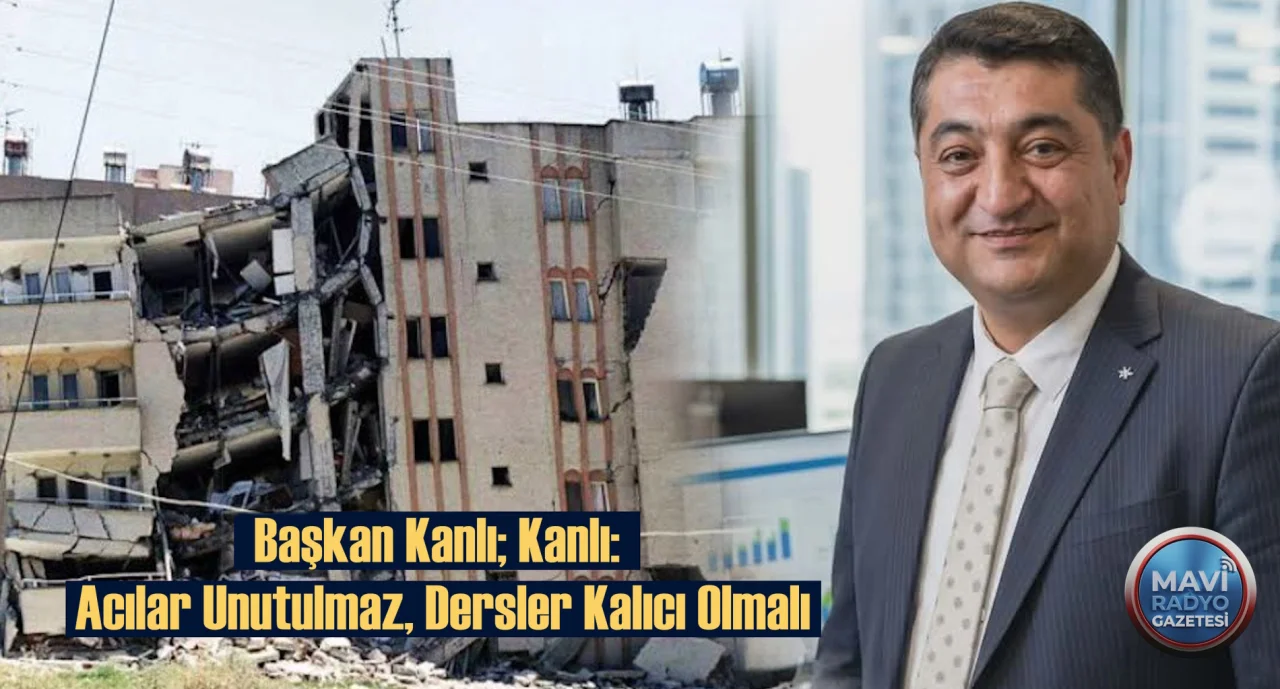 Başkan Kanlı: Acılar Unutulmaz, Dersler Kalıcı Olmalı 