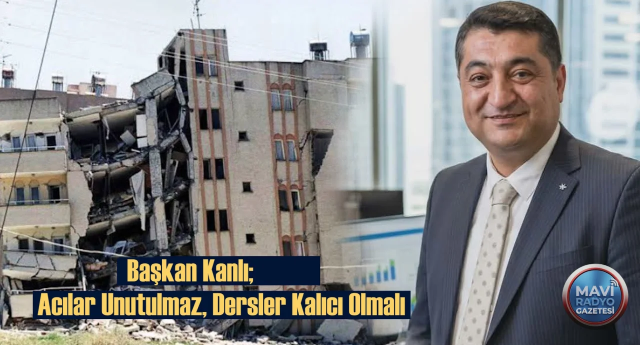 Başkan Kanlı: Acılar Unutulmaz, Dersler Kalıcı Olmalı 