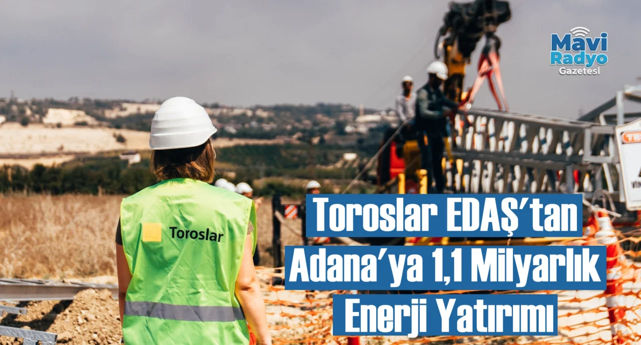 Toroslar EDAŞ'tan Adana'ya 1,1 Milyarlık Enerji Yatırımı 
