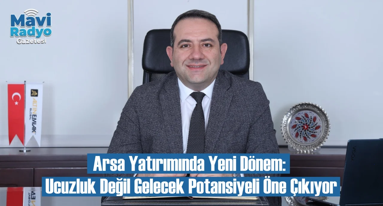 Arsa Yatırımında Yeni Dönem: Ucuzluk Değil Gelecek Potansiyeli Öne Çıkıyor