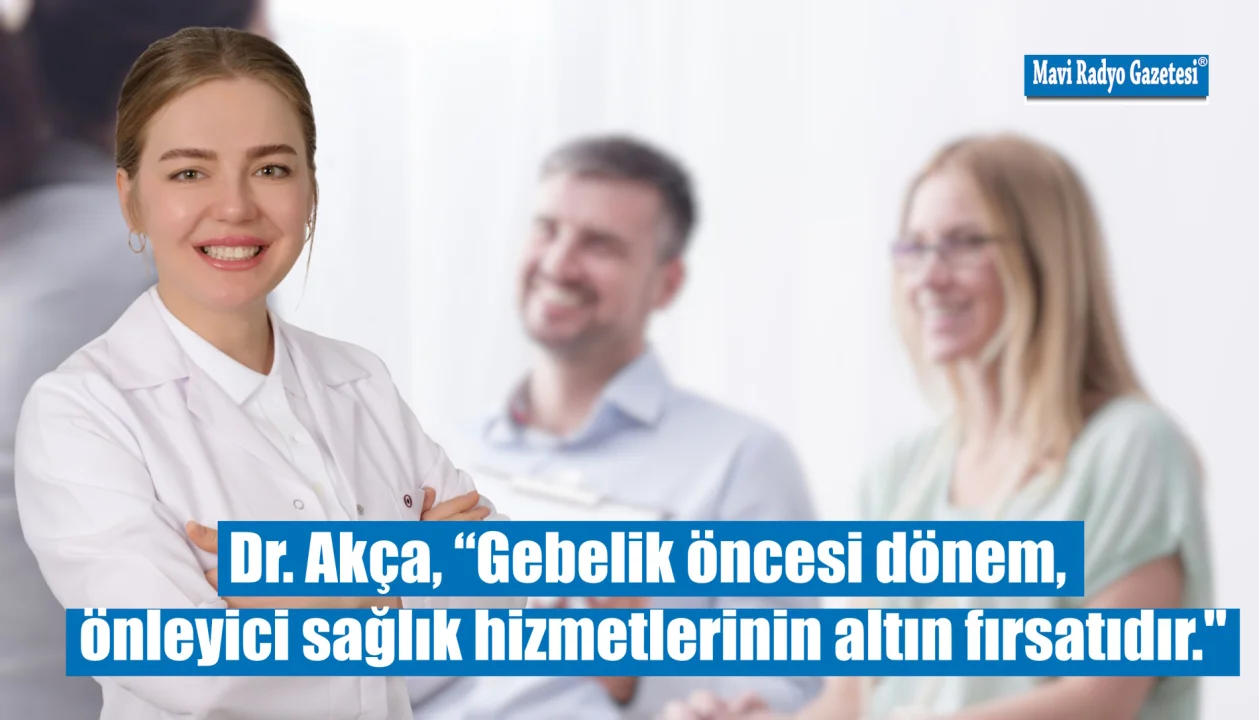Dr. Akça, “Gebelik öncesi dönem, önleyici sağlık hizmetlerinin altın fırsatıdır.'' 